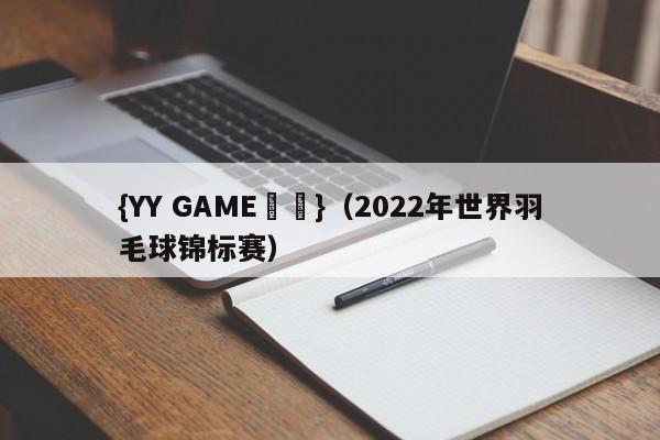 {YY GAME娛樂}(2022年世界羽毛球锦标赛)